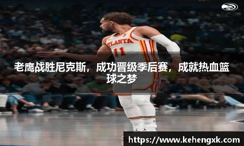 老鹰战胜尼克斯，成功晋级季后赛，成就热血篮球之梦