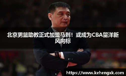 北京男篮助教正式加盟马刺！或成为CBA留洋新风向标