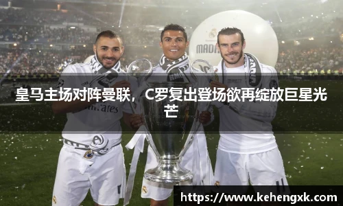皇马主场对阵曼联，C罗复出登场欲再绽放巨星光芒