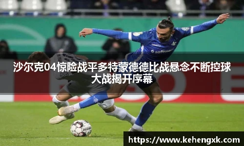 沙尔克04惊险战平多特蒙德德比战悬念不断控球大战揭开序幕