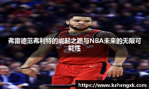弗雷德范弗利特的崛起之路与NBA未来的无限可能性