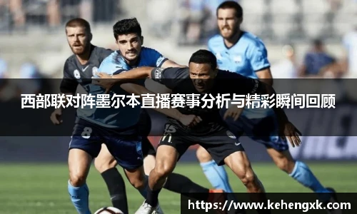 西部联对阵墨尔本直播赛事分析与精彩瞬间回顾