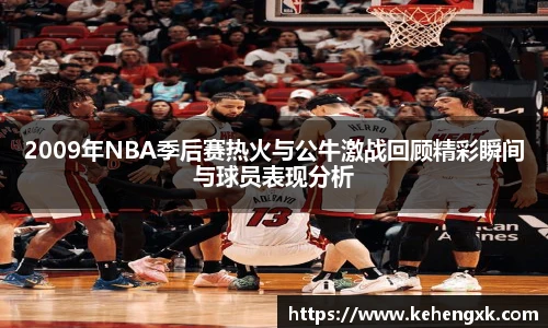 2009年NBA季后赛热火与公牛激战回顾精彩瞬间与球员表现分析