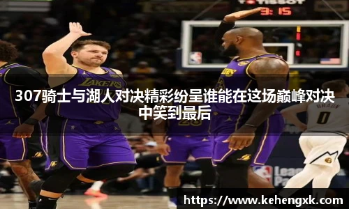 307骑士与湖人对决精彩纷呈谁能在这场巅峰对决中笑到最后