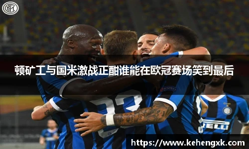 顿矿工与国米激战正酣谁能在欧冠赛场笑到最后