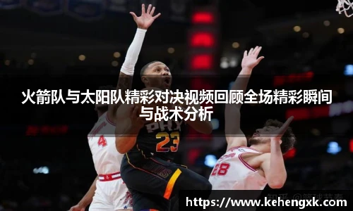火箭队与太阳队精彩对决视频回顾全场精彩瞬间与战术分析