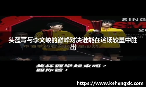 头盔哥与李文峻的巅峰对决谁能在这场较量中胜出