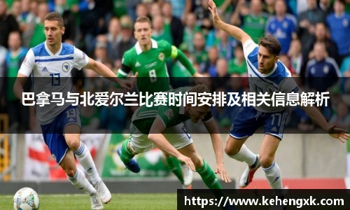 巴拿马与北爱尔兰比赛时间安排及相关信息解析