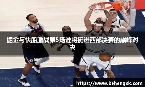 掘金与快船激战第5场谁将挺进西部决赛的巅峰对决