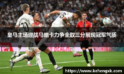 皇马主场迎战马略卡力争全取三分展现冠军气质
