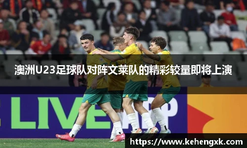 澳洲U23足球队对阵文莱队的精彩较量即将上演