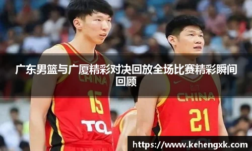 广东男篮与广厦精彩对决回放全场比赛精彩瞬间回顾