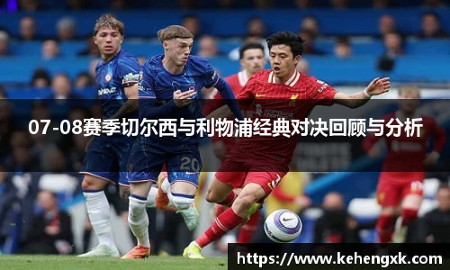 07-08赛季切尔西与利物浦经典对决回顾与分析