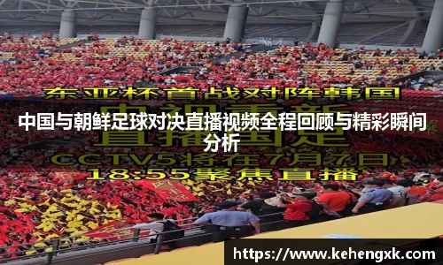 中国与朝鲜足球对决直播视频全程回顾与精彩瞬间分析