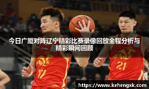 今日广厦对阵辽宁精彩比赛录像回放全程分析与精彩瞬间回顾