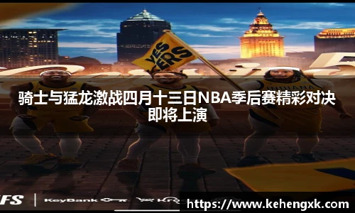 骑士与猛龙激战四月十三日NBA季后赛精彩对决即将上演