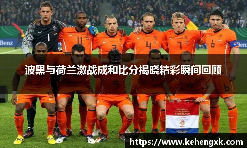 波黑与荷兰激战成和比分揭晓精彩瞬间回顾