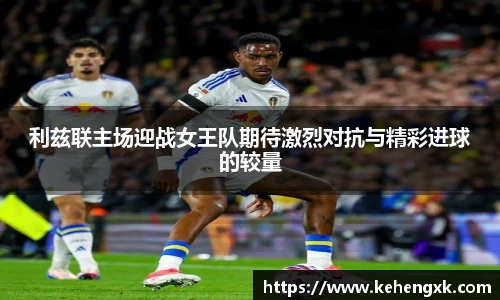 利兹联主场迎战女王队期待激烈对抗与精彩进球的较量