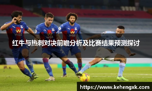 红牛与热刺对决前瞻分析及比赛结果预测探讨